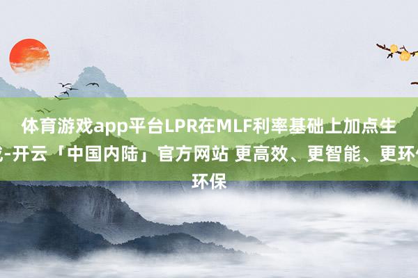 体育游戏app平台LPR在MLF利率基础上加点生成-开云「中国内陆」官方网站 更高效、更智能、更环保