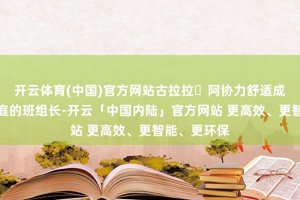 开云体育(中国)官方网站古拉拉・阿协力舒适成长为自强门庭的班组长-开云「中国内陆」官方网站 更高效、更智能、更环保
