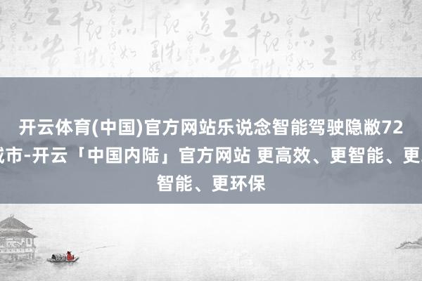 开云体育(中国)官方网站乐说念智能驾驶隐敝726+城市-开云「中国内陆」官方网站 更高效、更智能、更环保