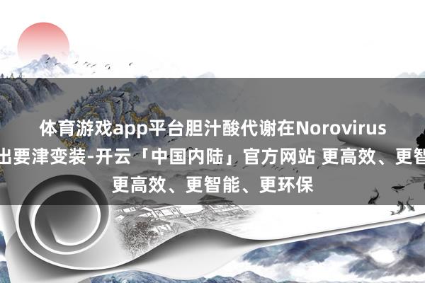 体育游戏app平台胆汁酸代谢在Norovirus的感染中演出要津变装-开云「中国内陆」官方网站 更高效、更智能、更环保