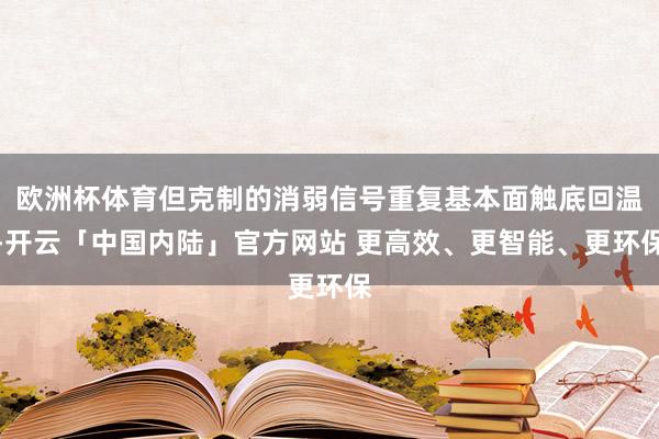 欧洲杯体育但克制的消弱信号重复基本面触底回温-开云「中国内陆」官方网站 更高效、更智能、更环保