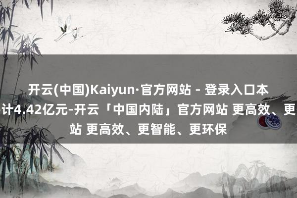 开云(中国)Kaiyun·官方网站 - 登录入口本次中标金额共计4.42亿元-开云「中国内陆」官方网站 更高效、更智能、更环保