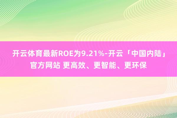 开云体育最新ROE为9.21%-开云「中国内陆」官方网站 更高效、更智能、更环保