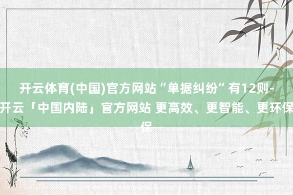 开云体育(中国)官方网站“单据纠纷”有12则-开云「中国内陆」官方网站 更高效、更智能、更环保