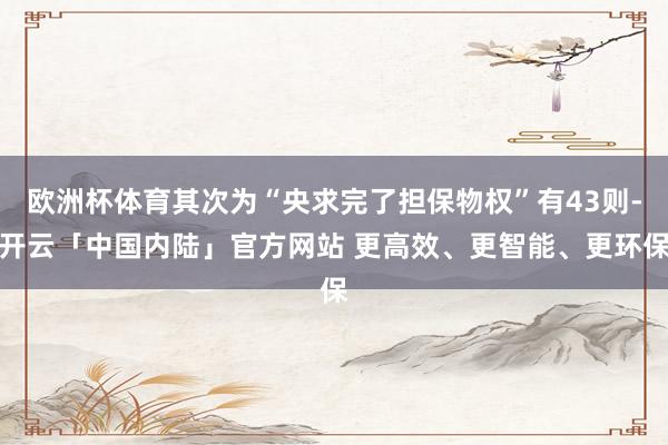 欧洲杯体育其次为“央求完了担保物权”有43则-开云「中国内陆」官方网站 更高效、更智能、更环保