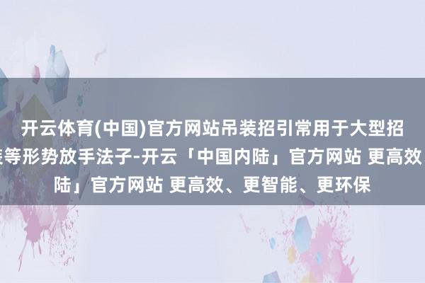 开云体育(中国)官方网站吊装招引常用于大型招引装配、结构吊装等形势放手法子-开云「中国内陆」官方网站 更高效、更智能、更环保