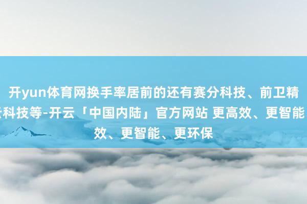 开yun体育网换手率居前的还有赛分科技、前卫精科、光云科技等-开云「中国内陆」官方网站 更高效、更智能、更环保