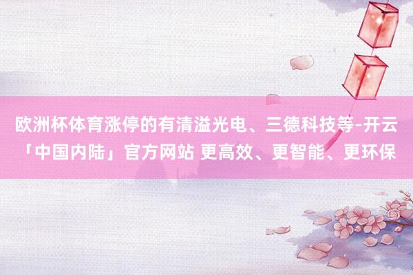 欧洲杯体育涨停的有清溢光电、三德科技等-开云「中国内陆」官方网站 更高效、更智能、更环保