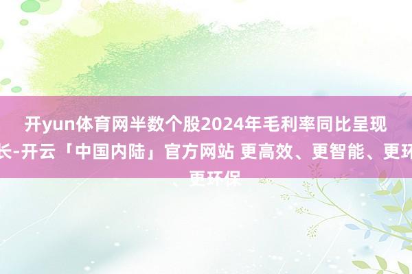 开yun体育网半数个股2024年毛利率同比呈现增长-开云「中国内陆」官方网站 更高效、更智能、更环保