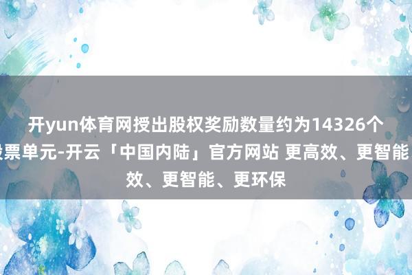 开yun体育网授出股权奖励数量约为14326个适度性股票单元-开云「中国内陆」官方网站 更高效、更智能、更环保