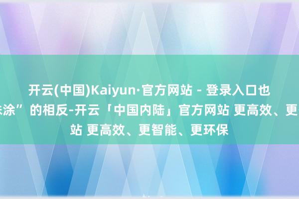 开云(中国)Kaiyun·官方网站 - 登录入口也尊重 “同归殊涂” 的相反-开云「中国内陆」官方网站 更高效、更智能、更环保