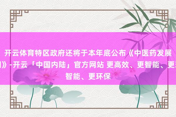开云体育特区政府还将于本年底公布《中医药发展蓝图》-开云「中国内陆」官方网站 更高效、更智能、更环保