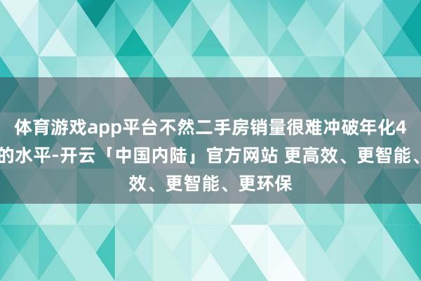 体育游戏app平台不然二手房销量很难冲破年化400万套的水平-开云「中国内陆」官方网站 更高效、更智能、更环保