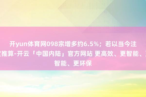 开yun体育网098宗增多约6.5%；若以当今注册程度推算-开云「中国内陆」官方网站 更高效、更智能、更环保