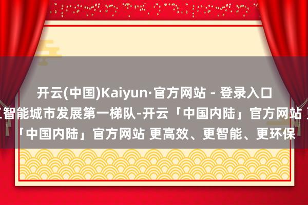 开云(中国)Kaiyun·官方网站 - 登录入口武汉市干涉天下东谈主工智能城市发展第一梯队-开云「中国内陆」官方网站 更高效、更智能、更环保