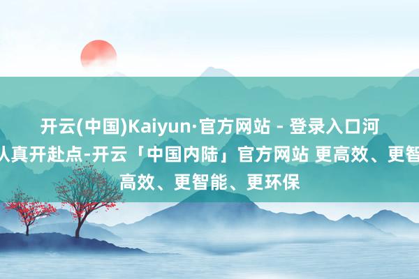 开云(中国)Kaiyun·官方网站 - 登录入口河南！”步履认真开赴点-开云「中国内陆」官方网站 更高效、更智能、更环保