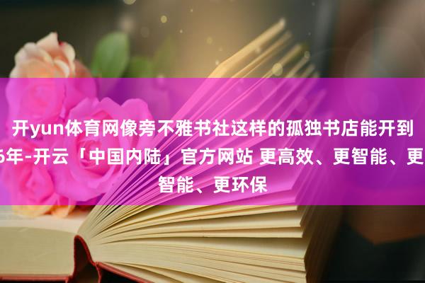 开yun体育网像旁不雅书社这样的孤独书店能开到第16年-开云「中国内陆」官方网站 更高效、更智能、更环保