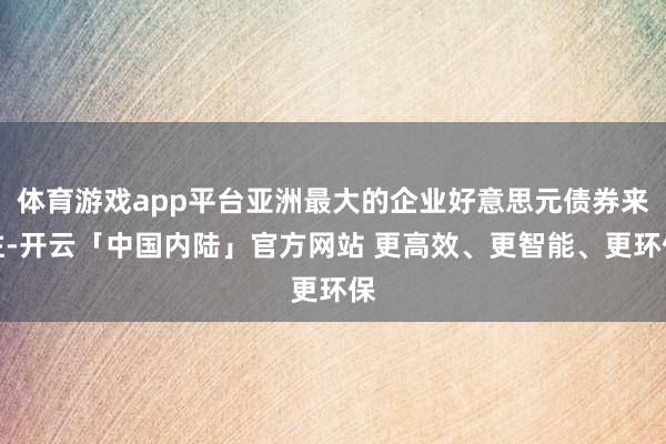 体育游戏app平台亚洲最大的企业好意思元债券来往-开云「中国内陆」官方网站 更高效、更智能、更环保