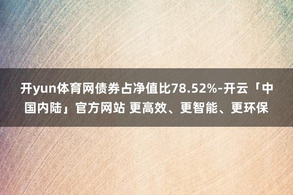 开yun体育网债券占净值比78.52%-开云「中国内陆」官方网站 更高效、更智能、更环保