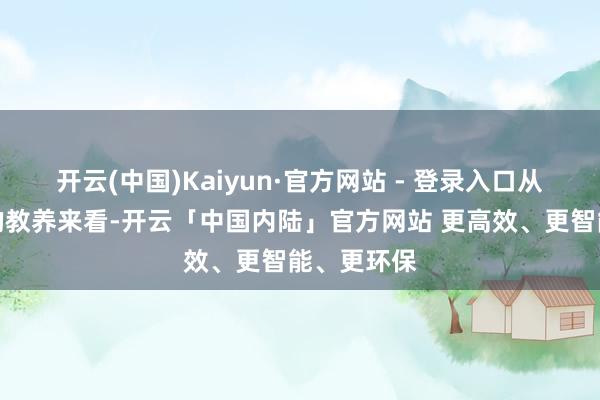 开云(中国)Kaiyun·官方网站 - 登录入口从好意思日的教养来看-开云「中国内陆」官方网站 更高效、更智能、更环保