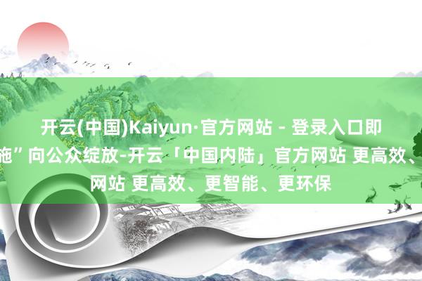 开云(中国)Kaiyun·官方网站 - 登录入口即“老四类环保设施”向公众绽放-开云「中国内陆」官方网站 更高效、更智能、更环保