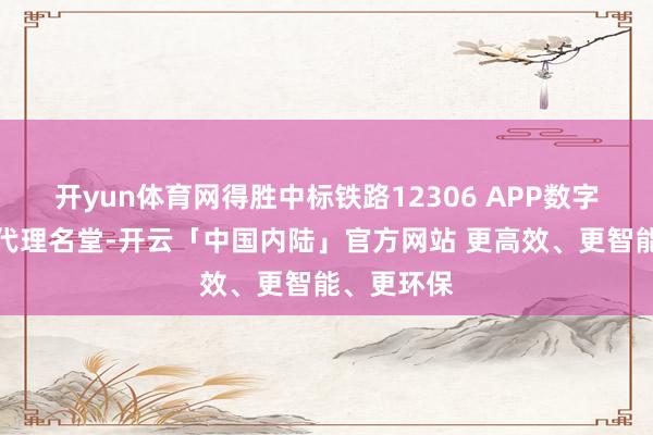 开yun体育网得胜中标铁路12306 APP数字媒体居品代理名堂-开云「中国内陆」官方网站 更高效、更智能、更环保