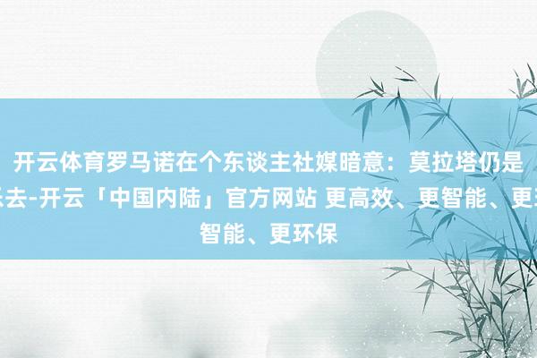 开云体育罗马诺在个东谈主社媒暗意：莫拉塔仍是快乐去-开云「中国内陆」官方网站 更高效、更智能、更环保