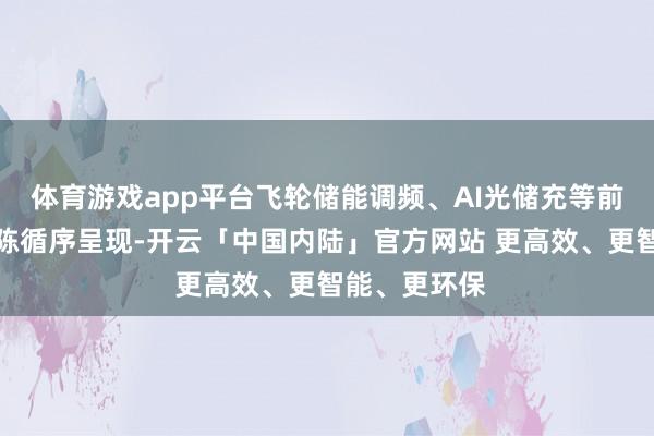 体育游戏app平台飞轮储能调频、AI光储充等前沿技巧的展陈循序呈现-开云「中国内陆」官方网站 更高效、更智能、更环保