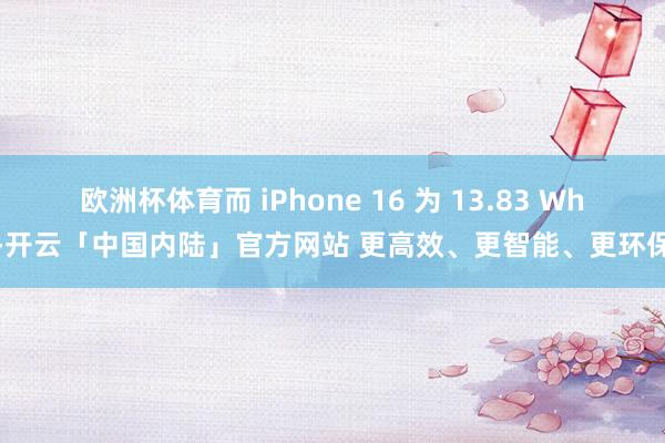 欧洲杯体育而 iPhone 16 为 13.83 Wh-开云「中国内陆」官方网站 更高效、更智能、更环保