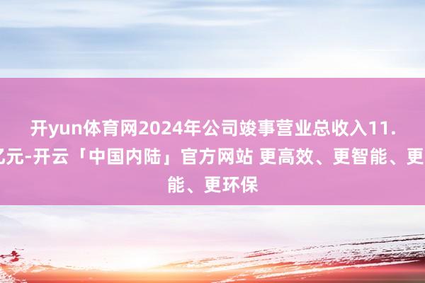 开yun体育网2024年公司竣事营业总收入11.88亿元-开云「中国内陆」官方网站 更高效、更智能、更环保