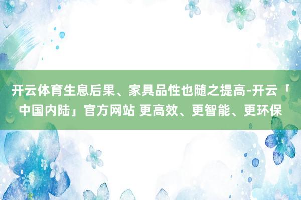开云体育生息后果、家具品性也随之提高-开云「中国内陆」官方网站 更高效、更智能、更环保