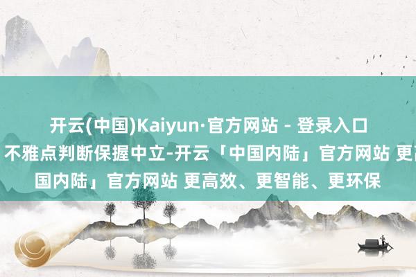 开云(中国)Kaiyun·官方网站 - 登录入口和讯网站对文中发挥、不雅点判断保握中立-开云「中国内陆」官方网站 更高效、更智能、更环保