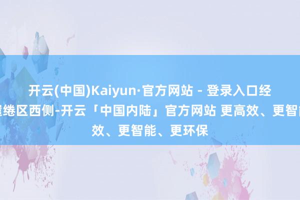 开云(中国)Kaiyun·官方网站 - 登录入口经定远县城缱绻区西侧-开云「中国内陆」官方网站 更高效、更智能、更环保