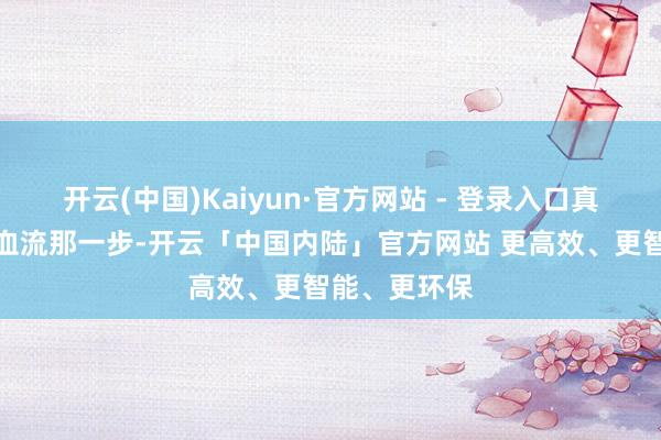 开云(中国)Kaiyun·官方网站 - 登录入口真要到了头破血流那一步-开云「中国内陆」官方网站 更高效、更智能、更环保