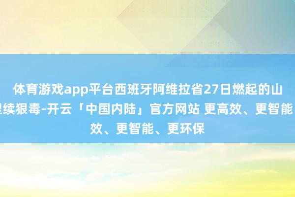 体育游戏app平台西班牙阿维拉省27日燃起的山火仍在捏续狠毒-开云「中国内陆」官方网站 更高效、更智能、更环保