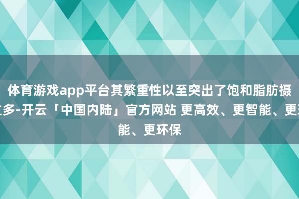 体育游戏app平台其繁重性以至突出了饱和脂肪摄入过多-开云「中国内陆」官方网站 更高效、更智能、更环保