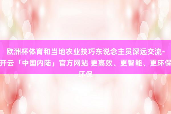 欧洲杯体育和当地农业技巧东说念主员深远交流-开云「中国内陆」官方网站 更高效、更智能、更环保