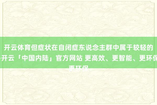 开云体育但症状在自闭症东说念主群中属于较轻的-开云「中国内陆」官方网站 更高效、更智能、更环保