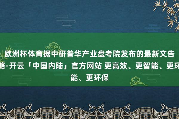 欧洲杯体育据中研普华产业盘考院发布的最新文告领略-开云「中国内陆」官方网站 更高效、更智能、更环保