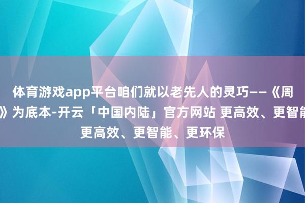 体育游戏app平台咱们就以老先人的灵巧——《周易·说卦传》为底本-开云「中国内陆」官方网站 更高效、更智能、更环保