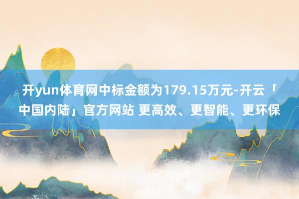 开yun体育网中标金额为179.15万元-开云「中国内陆」官方网站 更高效、更智能、更环保