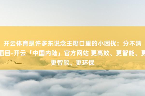 开云体育是许多东说念主糊口里的小困扰：分不清雷同面目-开云「中国内陆」官方网站 更高效、更智能、更环保