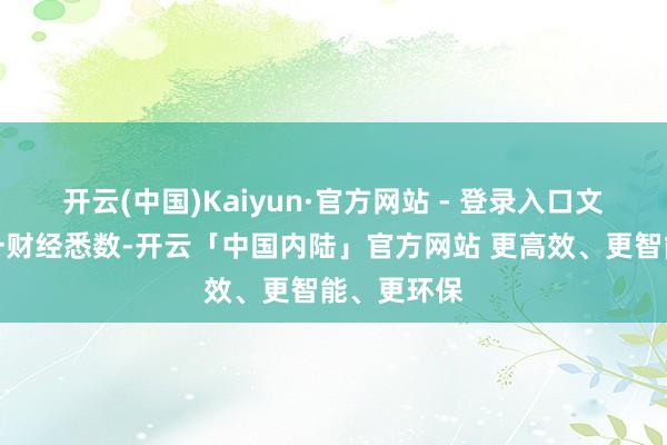 开云(中国)Kaiyun·官方网站 - 登录入口文章权归第一财经悉数-开云「中国内陆」官方网站 更高效、更智能、更环保