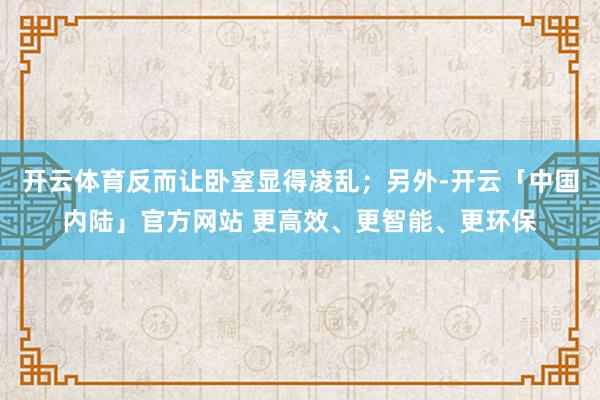 开云体育反而让卧室显得凌乱；另外-开云「中国内陆」官方网站 更高效、更智能、更环保